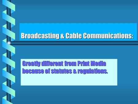 Broadcasting & Cable Communications: Greatly different from Print Media because of statutes & regulations.