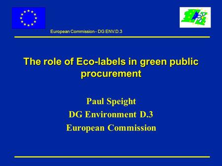 European Commission - DG ENV.D.3 The role of Eco-labels in green public procurement Paul Speight DG Environment D.3 European Commission.