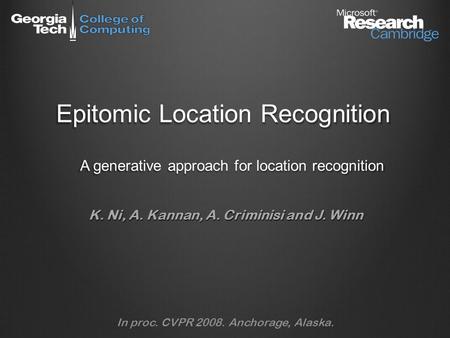 Epitomic Location Recognition A generative approach for location recognition K. Ni, A. Kannan, A. Criminisi and J. Winn In proc. CVPR 2008. Anchorage,