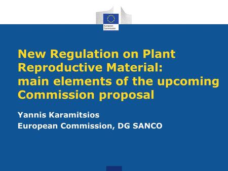 New Regulation on Plant Reproductive Material: main elements of the upcoming Commission proposal Yannis Karamitsios European Commission, DG SANCO.