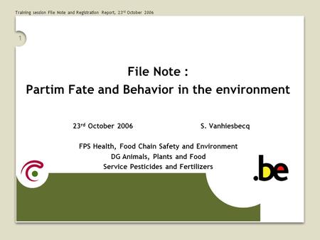Training session File Note and Registration Report, 23 rd October 2006 1 File Note : Partim Fate and Behavior in the environment 23 rd October 2006S. Vanhiesbecq.