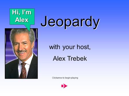 Jeopardy with your host, Alex Trebek Clickarrow to begin playing Hi, I’m Alex.