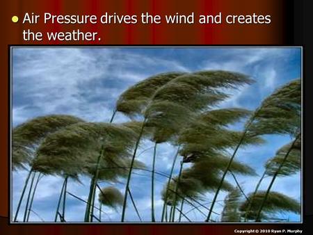 Air Pressure drives the wind and creates the weather. Air Pressure drives the wind and creates the weather. Copyright © 2010 Ryan P. Murphy.