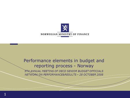 1 Performance elements in budget and reporting process - Norway 5TH ANNUAL MEETING OF OECD SENIOR BUDGET OFFICIALS NETWORK ON PERFORMANCE&RESULTS – 28.