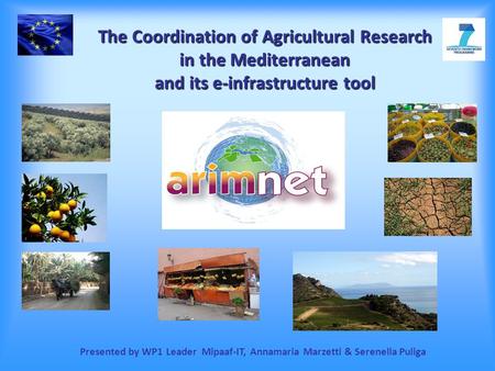 The Coordination of Agricultural Research in the Mediterranean and its e-infrastructure tool Presented by WP1 Leader Mipaaf-IT, Annamaria Marzetti & Serenella.