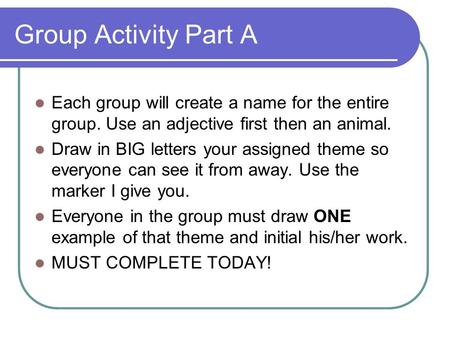 Group Activity Part A Each group will create a name for the entire group. Use an adjective first then an animal. Draw in BIG letters your assigned theme.