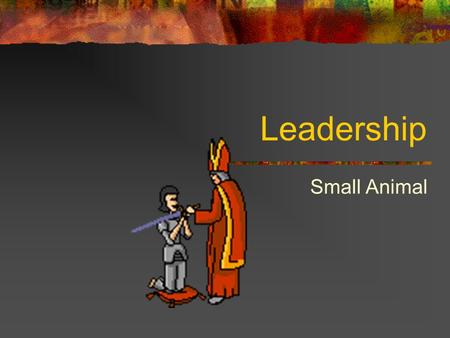 Leadership Small Animal. Leadership Qualities Integrity: honesty Courage: willing to go forward under difficult conditions Management: using people, resources.