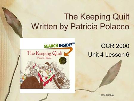 The Keeping Quilt Written by Patricia Polacco OCR 2000 Unit 4 Lesson 6 Gloria Garibay.