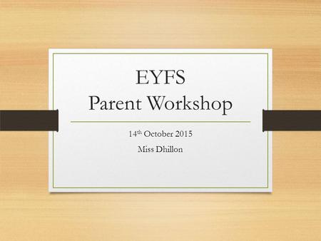 EYFS Parent Workshop 14 th October 2015 Miss Dhillon.