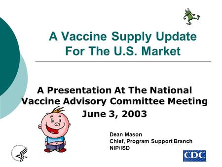 A Vaccine Supply Update For The U.S. Market A Presentation At The National Vaccine Advisory Committee Meeting June 3, 2003 Dean Mason Chief, Program Support.