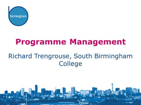 Programme Management Richard Trengrouse, South Birmingham College.