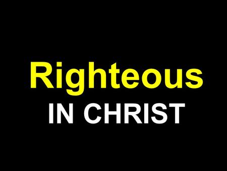 Righteous IN CHRIST. Rom 1:16-17 NKJV 16 For I am not ashamed of the gospel of Christ, for it is the power of God to salvation for everyone who believes,