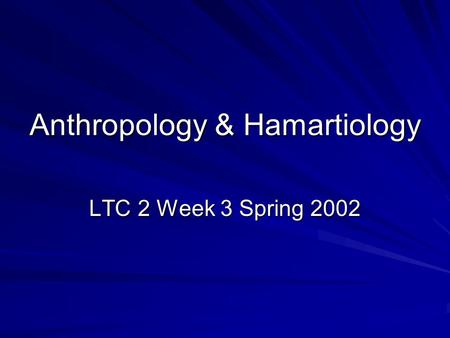 Anthropology & Hamartiology LTC 2 Week 3 Spring 2002.