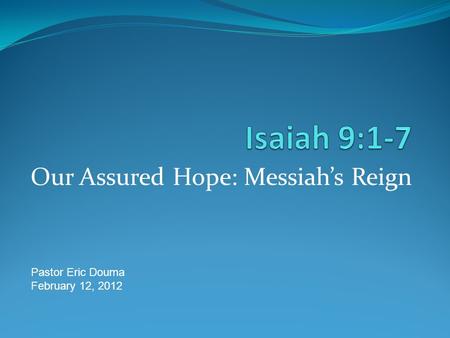 Our Assured Hope: Messiah’s Reign Pastor Eric Douma February 12, 2012.