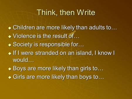  Children are more likely than adults to…  Violence is the result of…  Society is responsible for…  If I were stranded on an island, I know I would…