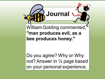 Journal William Golding commented, man produces evil, as a bee produces honey. Do you agree? Why or Why not? Answer in ½ page based on your personal.