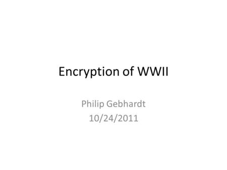 Encryption of WWII Philip Gebhardt 10/24/2011. Interest.