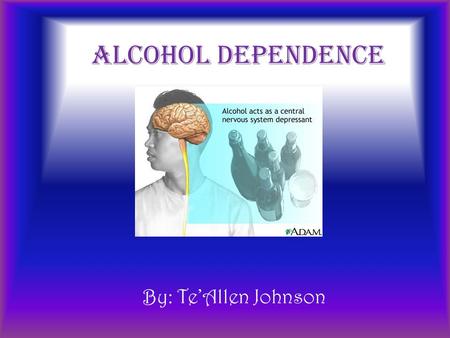 Alcohol Dependence By: Te’Allen Johnson. Symptoms  Blackouts  Liver Disease  Trouble with memory  Numbness in hands and feet occasionally  Redness.