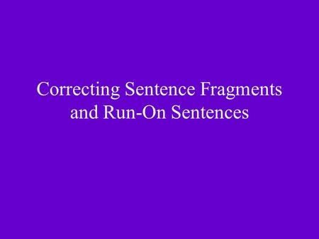 Correcting Sentence Fragments and Run-On Sentences.