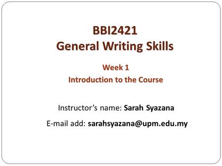 BBI2421 General Writing Skills Week 1 Introduction to the Course Instructor’s name: Sarah Syazana  add: