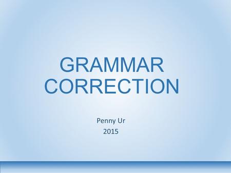 GRAMMAR CORRECTION Penny Ur 2015. 2 Various issues 1.Does it help? 2.What different kinds of correction are there? And which is the most effective? 3.What.