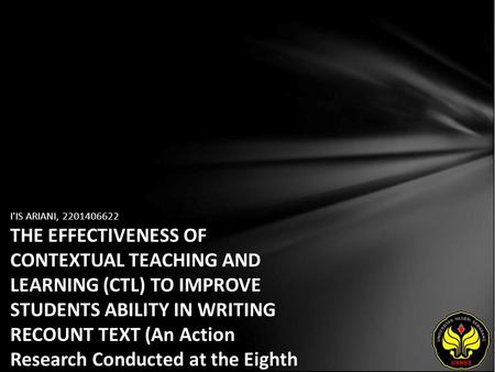 I'IS ARIANI, 2201406622 THE EFFECTIVENESS OF CONTEXTUAL TEACHING AND LEARNING (CTL) TO IMPROVE STUDENTS ABILITY IN WRITING RECOUNT TEXT (An Action Research.