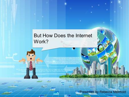 Presented by Rebecca Meinhold But How Does the Internet Work?