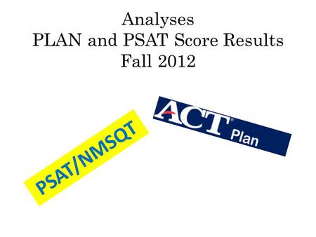 Analyses PLAN and PSAT Score Results Fall 2012 PSAT/NMSQT.