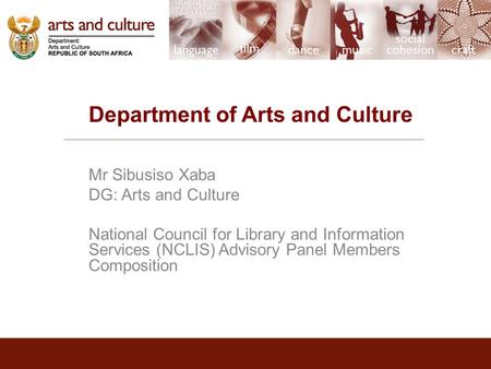 Department of Arts and Culture Mr Sibusiso Xaba DG: Arts and Culture National Council for Library and Information Services (NCLIS) Advisory Panel Members.