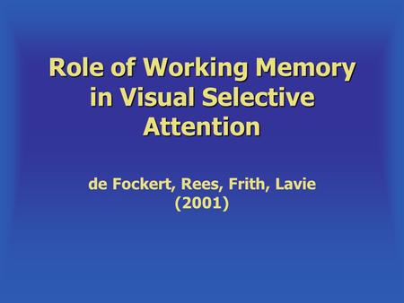 Role of Working Memory in Visual Selective Attention de Fockert, Rees, Frith, Lavie (2001)