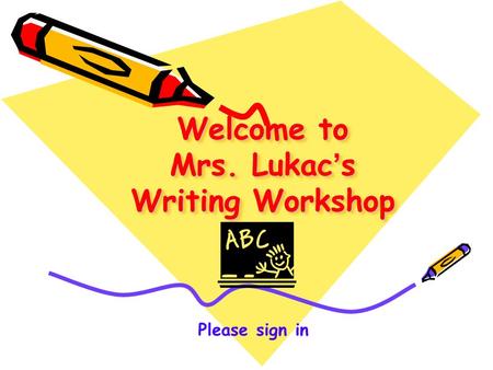 Welcome to Mrs. Lukac ’ s Writing Workshop Please sign in.