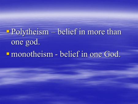  Polytheism – belief in more than one god.  monotheism - belief in one God.
