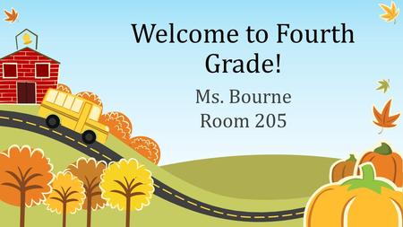 Welcome to Fourth Grade! Ms. Bourne Room 205. Begin with the End in Mind: Learn About Our Class The teacher Class goals Behavior Management Subjects Homework.