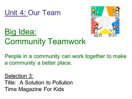 Unit 4: Our Team Big Idea: Community Teamwork People in a community can work together to make a community a better place. Selection 3: Title: A Solution.