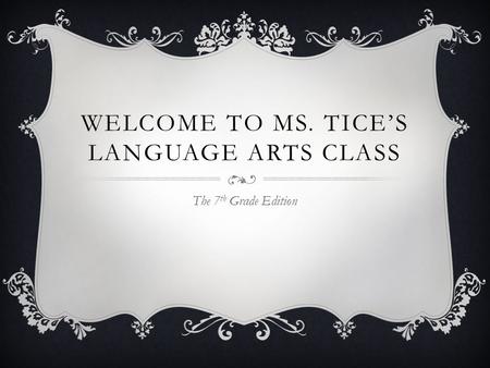 WELCOME TO MS. TICE’S LANGUAGE ARTS CLASS The 7 th Grade Edition.