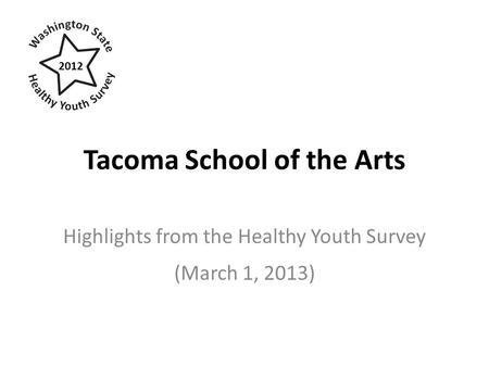 Tacoma School of the Arts Highlights from the Healthy Youth Survey (March 1, 2013) 2012.