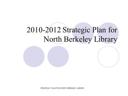 STRATEGIC PLAN FOR NORTH BERKELEY LIBRARY 2010-2012 Strategic Plan for North Berkeley Library.