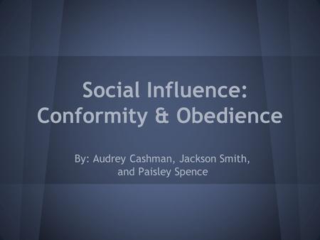 Social Influence: Conformity & Obedience By: Audrey Cashman, Jackson Smith, and Paisley Spence.