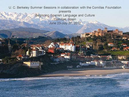 U. C. Berkeley Summer Sessions in collaboration with the Comillas Foundation presents Beginning Spanish Language and Culture Comillas, Spain June 23-July.