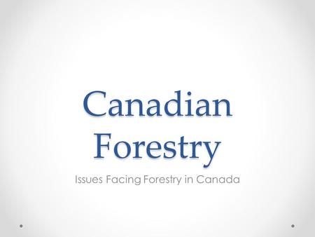 Canadian Forestry Issues Facing Forestry in Canada.