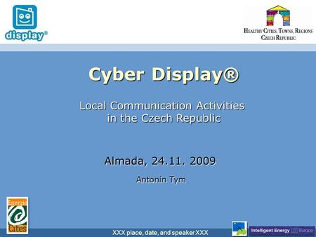 XXX place, date, and speaker XXX Cyber Display® Local Communication Activities in the Czech Republic Almada, 24.11. 2009 Antonín Tym.