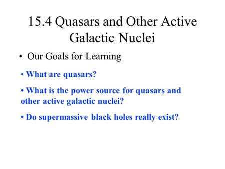 15.4 Quasars and Other Active Galactic Nuclei Our Goals for Learning What are quasars? What is the power source for quasars and other active galactic nuclei?
