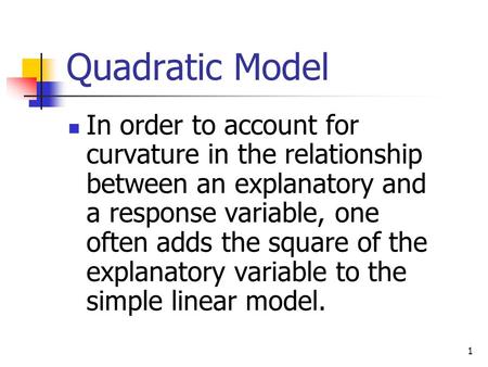1 Quadratic Model In order to account for curvature in the relationship between an explanatory and a response variable, one often adds the square of the.