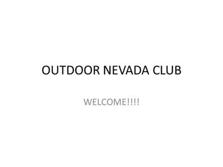 OUTDOOR NEVADA CLUB WELCOME!!!!. AGENDA What is outdoor Nevada club about? – Family participation – Being stewards to our lands – Enjoying the outdoors.