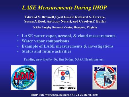 LASE Measurements During IHOP Edward V. Browell, Syed Ismail, Richard A. Ferrare, Susan A Kooi, Anthony Notari, and Carolyn F. Butler NASA Langley Research.