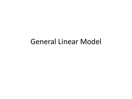 General Linear Model. Y1Y2...YJY1Y2...YJ = X 11 … X 1l … X 1L X 21 … X 2l … X 2L. X J1 … X Jl … X JL β1β2...βLβ1β2...βL + ε1ε2...εJε1ε2...εJ Y = X * β.