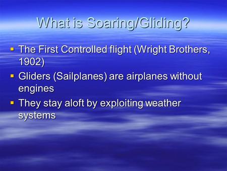 What is Soaring/Gliding?  The First Controlled flight (Wright Brothers, 1902)  Gliders (Sailplanes) are airplanes without engines  They stay aloft by.