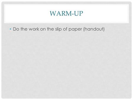 WARM-UP Do the work on the slip of paper (handout)