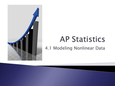 4.1 Modeling Nonlinear Data.  Create scatter plots of non linear data  Transform nonlinear data to use for prediction  Create residual plots.