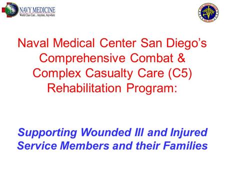 Naval Medical Center San Diego’s Comprehensive Combat & Complex Casualty Care (C5) Rehabilitation Program: Supporting Wounded Ill and Injured Service Members.
